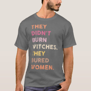 They Didnt Burn Witch They Burned Women 552 T-Shirt