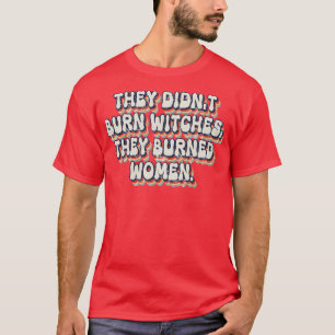 They Didnt Burn Witches They Burned Women 21 T-Shirt