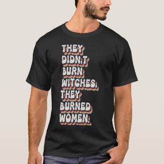 They Didnt Burn Witches They Burned Women 24 T-Shirt