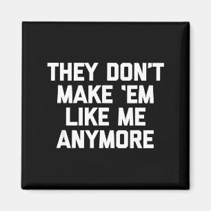 They Don't Make em Like Me Anymore - Funny Saying Magnet