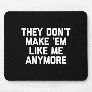 They Don't Make em Like Me Anymore - Funny Saying Mouse Pad