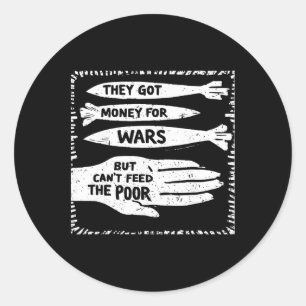 They Got Money For Wars But Can't Feed The Poor Classic Round Sticker
