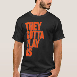 They gotta play us T-Shirt