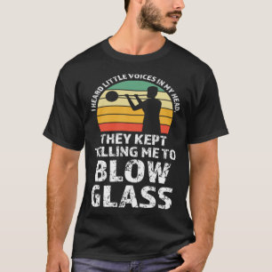 They kept telling me to blow glass Glassblowing T-Shirt