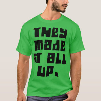they made it all up conspiracy T-Shirt