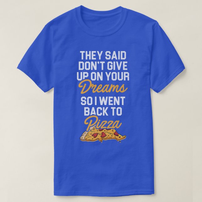 They Said Dont Give Up On Your Dreams Pizza Lover  T-Shirt (Design Front)