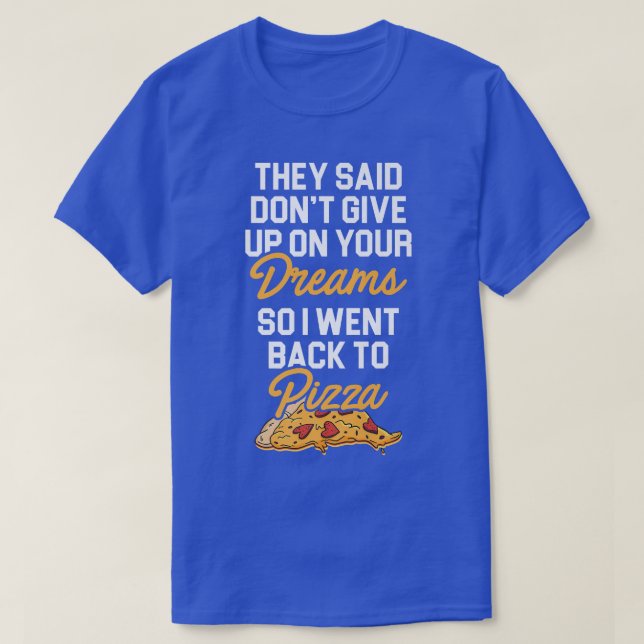 They Said Don't Give Up On Your Dreams Pizza Lover T-Shirt (Design Front)