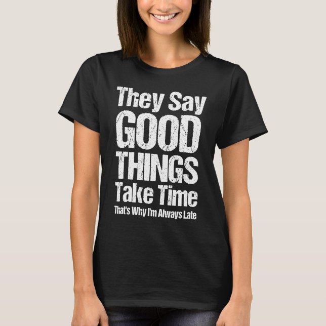 They Say Good Things Take Time That's Why I'm Alwa T-Shirt (Front)