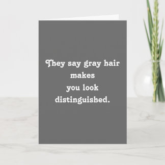 They say grey hair makesyou look distinguished. card