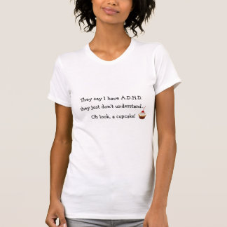 They say I have A.D.H.D. Oh a cupcake! Tshirt