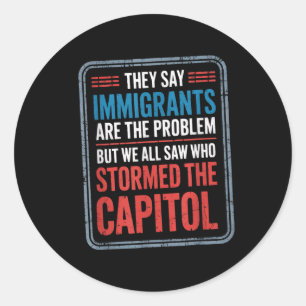 They Say Immigrants Are The Problem But We All Saw Classic Round Sticker