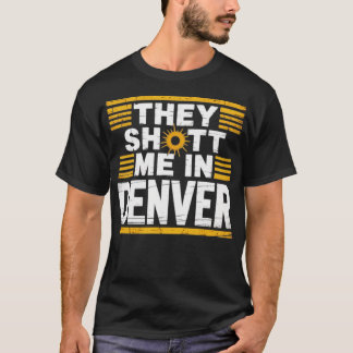 They Shot Me in Denver T-Shirt