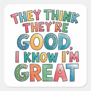 They think they're good I know I'm great Square Sticker