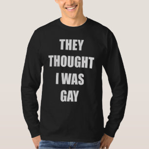 They Thought I Was Gay Gay T-Shirt