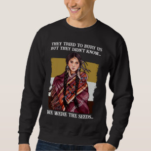They Tried To Bury Us But They Didn't Know Native Sweatshirt