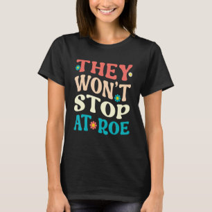 They Won't Stop At Roe Pro Choice Womens Rights Re T-Shirt