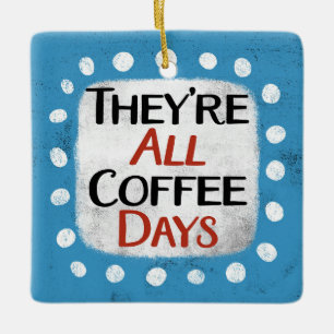 They're All Coffee Days Ornament