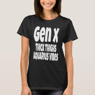 Thick Thighs Aquarius Vibes Gen X Generation X Z T-Shirt