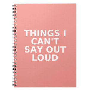 Things I can't say out loud - Funny Notebook