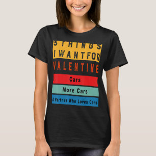 Things I Want For Valentine Funny Sarcasctic Car E T-Shirt
