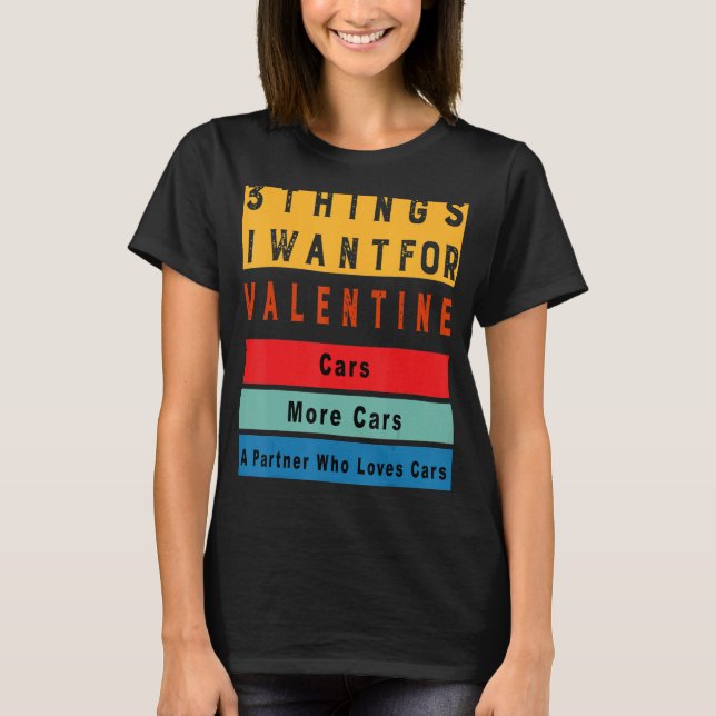 Things I Want For Valentine Funny Sarcasctic Car E T-Shirt (Front)
