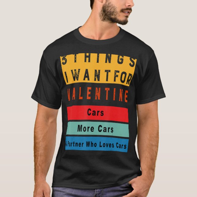 Things I Want For Valentine Funny Sarcasctic Car E T-Shirt (Front)