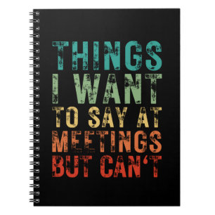 Things I Want To Say At Meetings But Can't  Notebook