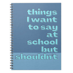 Things I want to say at school but Funny Sayings Notebook