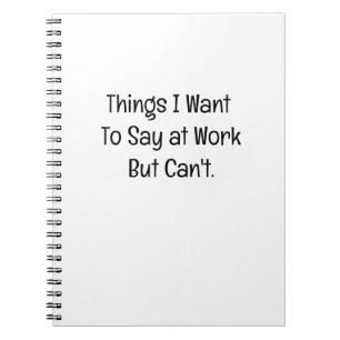 Things I Want To Say at Work But Can't Notebook