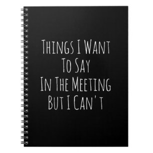Things I Want To Say In The Meeting But I Can't Notebook