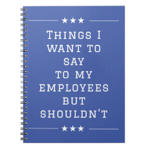 Things I want to Say to My Employees but Shouldn't Notebook