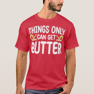 Things Only Get Butter Baker Baking Pastry  T-Shirt