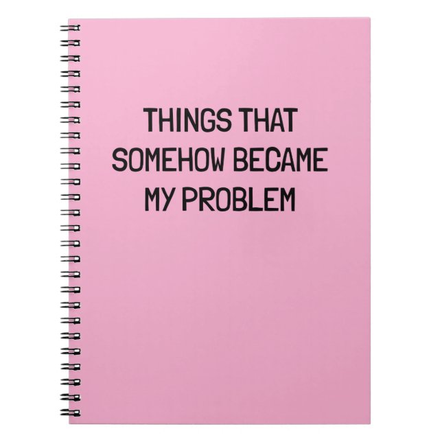 Things That Somehow Become My Problem Funny Work  Notebook (Front)
