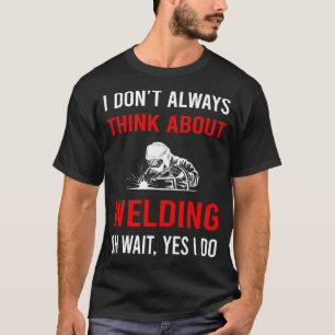 Think About Welding Weld Welder T-Shirt