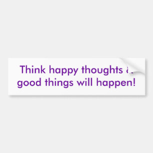 Think happy thoughts & good things will happen! bumper sticker