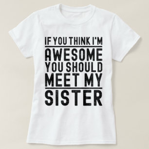 Think I'm Awesome You Should Meet My Sister Funny T-Shirt
