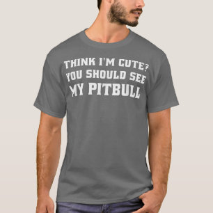 Think Im Cute You Should See My Pitbull Owner Funn T-Shirt