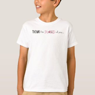 Think, I'm , Scared, of you... T-Shirt