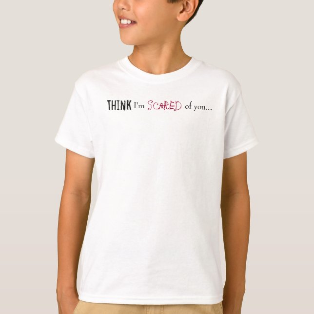 Think, I'm , Scared, of you... T-Shirt (Front)