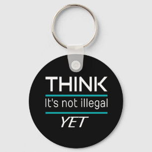 THINK it's not illegal YET Funny Sarcastic Keychain