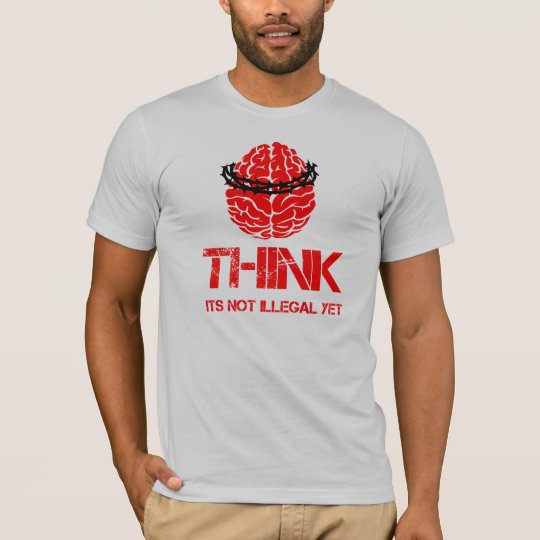 Think... its not illegal yet shirt