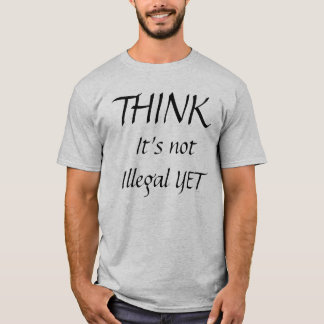 THINK, It's not Illegal YET T-Shirt