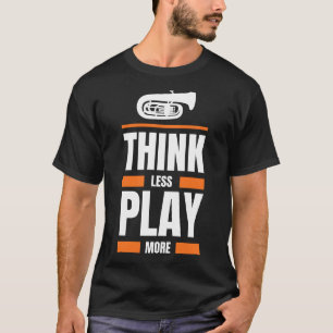 Think Less Play Tuba More - Funny Musician Tee