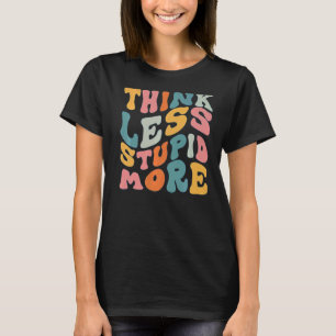 Think Less Stupid More 6 T-Shirt