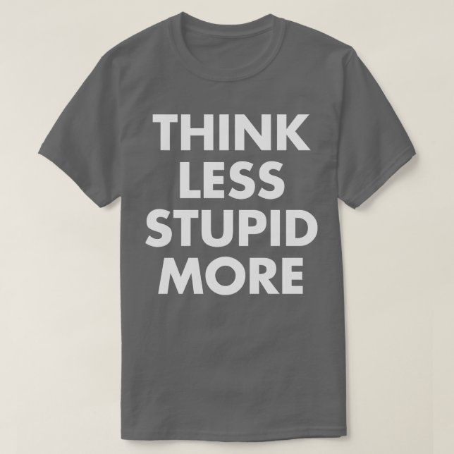Think Less Stupid More T-Shirt (Design Front)