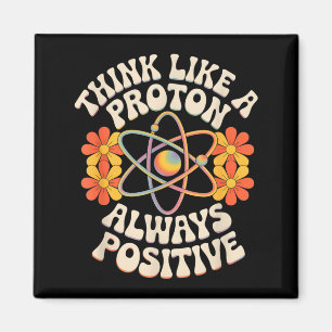 Think like a proton always positive funny saying magnet