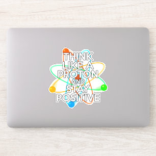 THINK LIKE A PROTON AND STAY POSITIVE