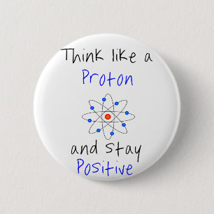 Think like a proton and stay positive 2 inch round button