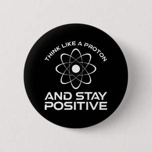Think Like A Proton And Stay Positive 2 Inch Round Button