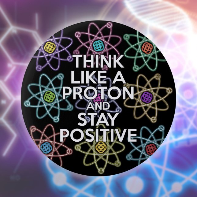 Think like a proton and stay positive 2 inch round button (Think Like A Proton And Stay Positive Fun Quote Button)